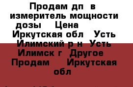 Продам дп-5в, измеритель мощности дозы  › Цена ­ 3 000 - Иркутская обл., Усть-Илимский р-н, Усть-Илимск г. Другое » Продам   . Иркутская обл.